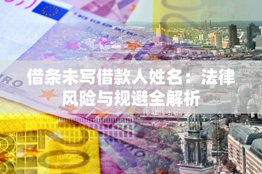 武汉借条未写借款人姓名：法律风险与规避全解析