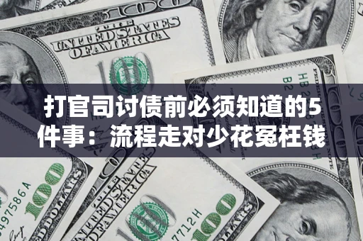 武汉打官司讨债前必须知道的5件事：流程走对少花冤枉钱
