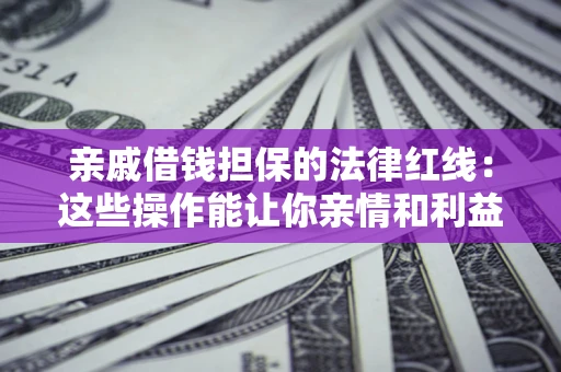 武汉亲戚借钱担保的法律红线：这些操作能让你亲情和利益两不误