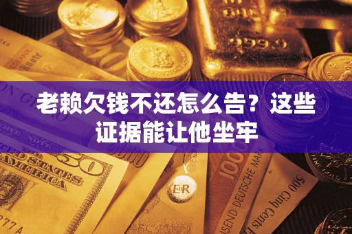 武汉老赖欠钱不还怎么告？这些证据能让他坐牢