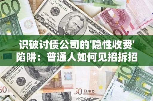 武汉识破讨债公司的'隐性收费'陷阱：普通人如何见招拆招？