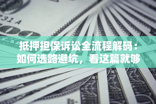 武汉抵押担保诉讼全流程解码：如何选路避坑，看这篇就够了
