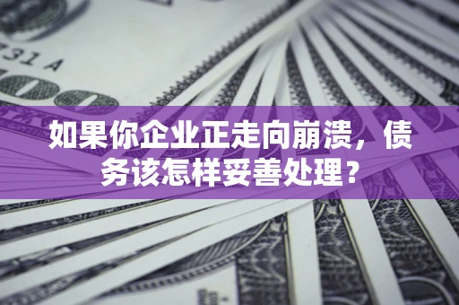 武汉如果你企业正走向崩溃，债务该怎样妥善处理？
