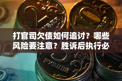 武汉打官司欠债如何追讨？哪些风险要注意？胜诉后执行必看！