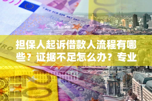 武汉担保人起诉借款人流程有哪些？证据不足怎么办？专业律师解答