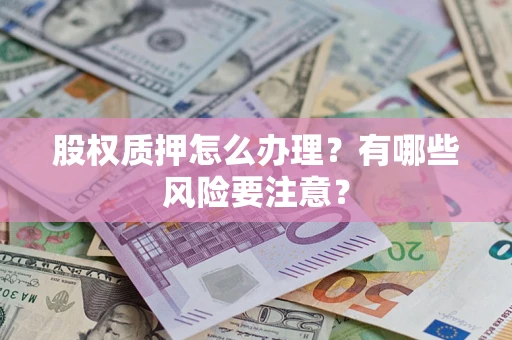 武汉股权质押怎么办理？有哪些风险要注意？