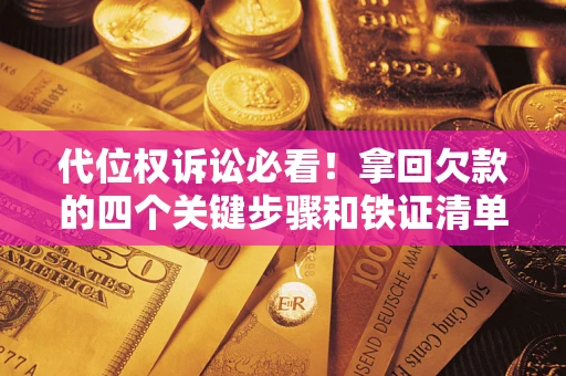 武汉代位权诉讼必看！拿回欠款的四个关键步骤和铁证清单