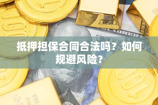 武汉抵押担保合同合法吗？如何规避风险？