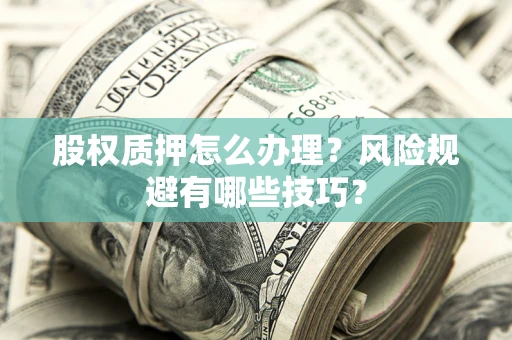 武汉股权质押怎么办理？风险规避有哪些技巧？