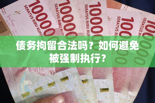 武汉债务拘留合法吗？如何避免被强制执行？