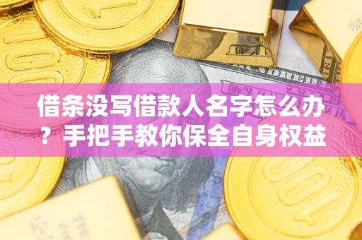 武汉借条没写借款人名字怎么办？手把手教你保全自身权益