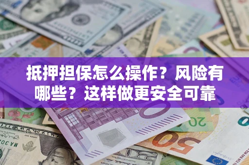 武汉抵押担保怎么操作？风险有哪些？这样做更安全可靠