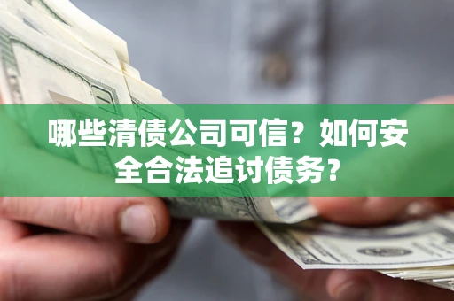 武汉哪些清债公司可信？如何安全合法追讨债务？