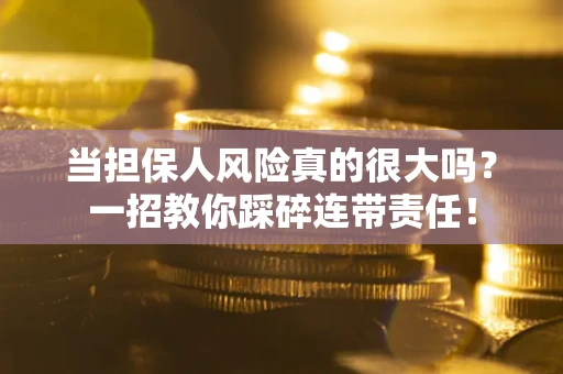 武汉当担保人风险真的很大吗？一招教你踩碎连带责任！