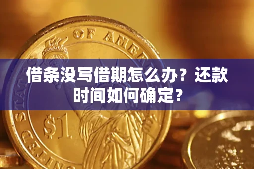 武汉借条没写借期怎么办？还款时间如何确定？