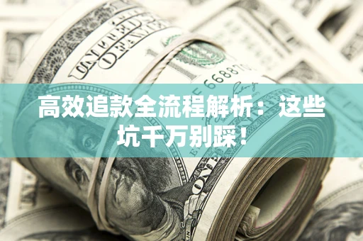 武汉高效追款全流程解析：这些坑千万别踩！