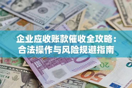 武汉企业应收账款催收全攻略：合法操作与风险规避指南