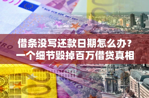武汉借条没写还款日期怎么办？一个细节毁掉百万借贷真相
