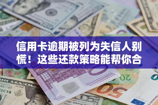 武汉信用卡逾期被列为失信人别慌！这些还款策略能帮你合法止损