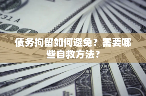 武汉债务拘留如何避免？需要哪些自救方法？
