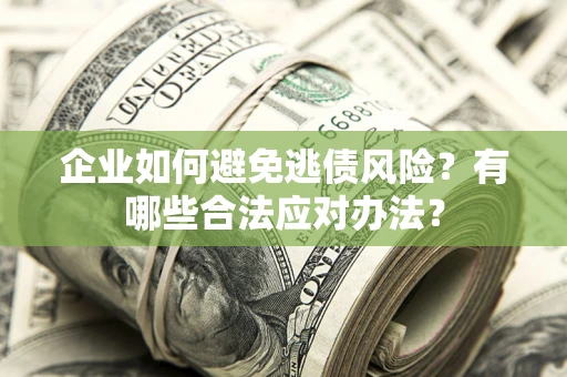 武汉企业如何避免逃债风险？有哪些合法应对办法？