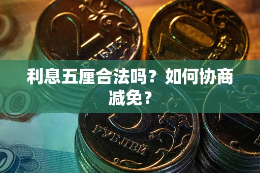 武汉利息五厘合法吗？如何协商减免？