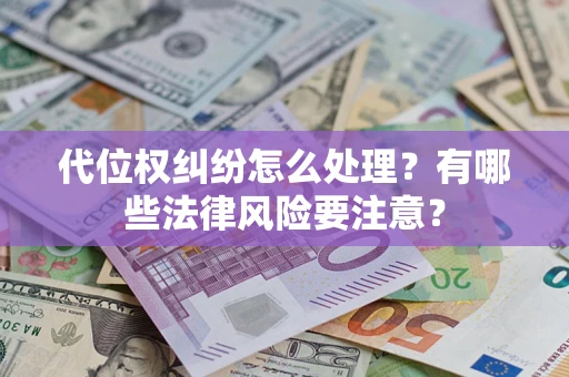 武汉代位权纠纷怎么处理？有哪些法律风险要注意？