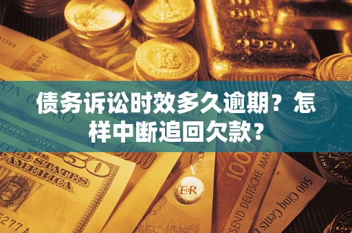 武汉债务诉讼时效多久逾期？怎样中断追回欠款？
