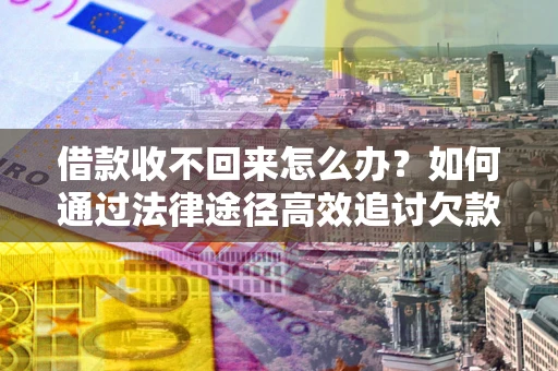 武汉借款收不回来怎么办?如何通过法律途径高效追讨欠款? 武汉借款收不回来怎么办?如何通过法律途径高效追讨欠款?
