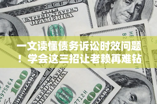 武汉一文读懂债务诉讼时效问题！学会这三招让老赖再难钻空子