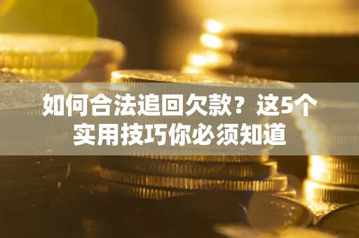 武汉如何合法追回欠款？这5个实用技巧你必须知道