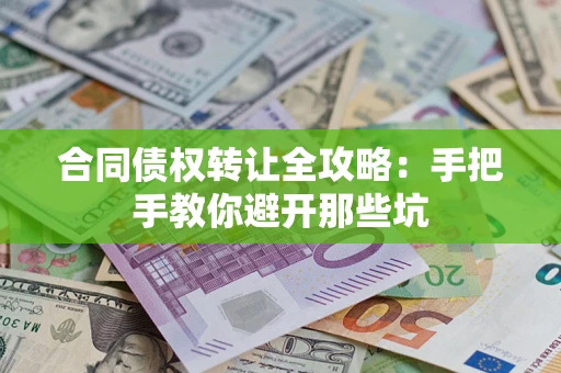 武汉合同债权转让全攻略：手把手教你避开那些坑