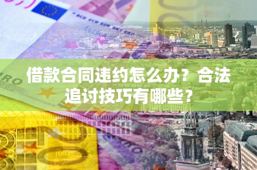 武汉借款合同违约怎么办？合法追讨技巧有哪些？