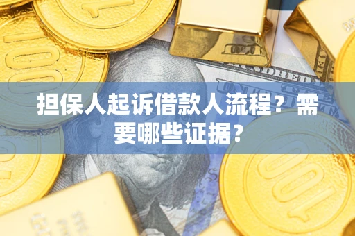 武汉担保人起诉借款人流程?需要哪些证据? 武汉担保人起诉借款人流程?需要哪些证据?