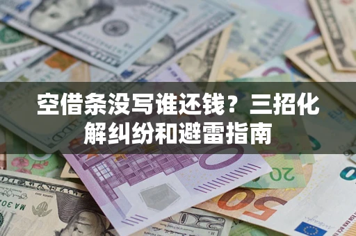 武汉空借条没写谁还钱？三招化解纠纷和避雷指南