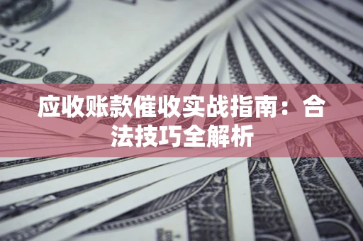武汉应收账款催收实战指南：合法技巧全解析