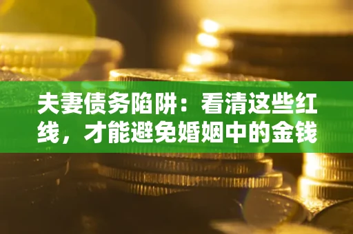 武汉夫妻债务陷阱：看清这些红线，才能避免婚姻中的金钱危机