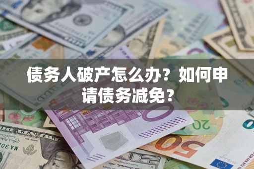 武汉债务人破产怎么办？如何申请债务减免？