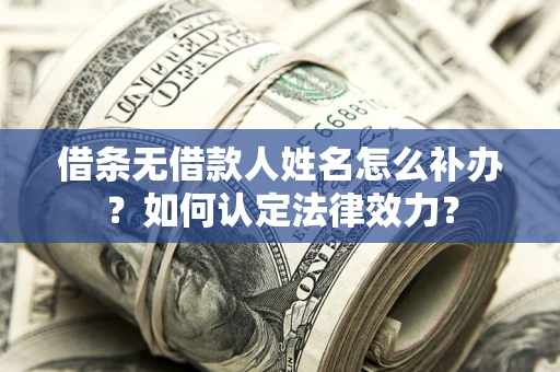 武汉借条无借款人姓名怎么补办？如何认定法律效力？