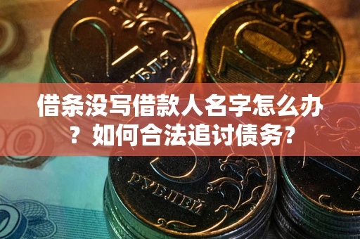 武汉借条没写借款人名字怎么办？如何合法追讨债务？