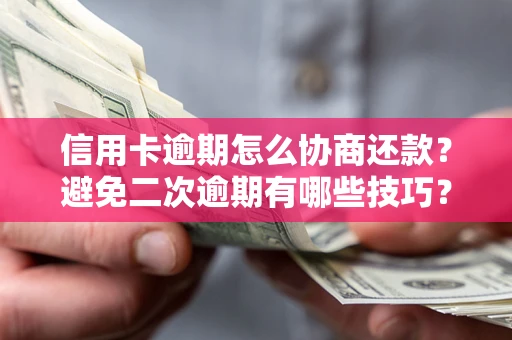武汉信用卡逾期怎么协商还款？避免二次逾期有哪些技巧？