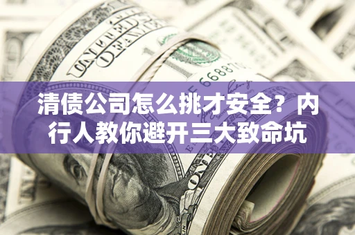 武汉清债公司怎么挑才安全?内行人教你避开三大致命坑 武汉清债公司怎么挑才安全?内行人教你避开三大致命坑