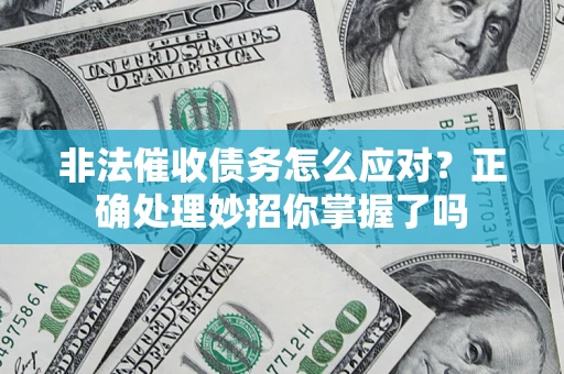 武汉非法催收债务怎么应对？正确处理妙招你掌握了吗