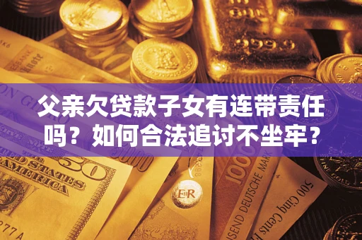 武汉父亲欠贷款子女有连带责任吗？如何合法追讨不坐牢？
