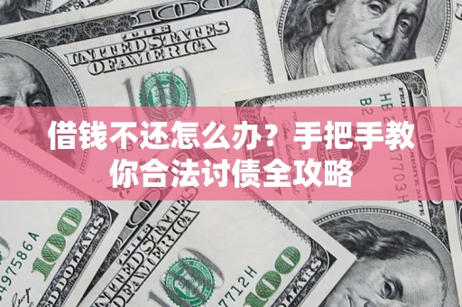 武汉借钱不还怎么办？手把手教你合法讨债全攻略
