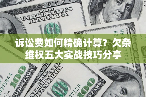 武汉诉讼费如何精确计算？欠条维权五大实战技巧分享