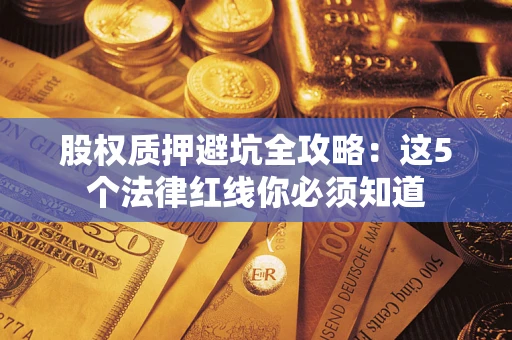 武汉股权质押避坑全攻略：这5个法律红线你必须知道