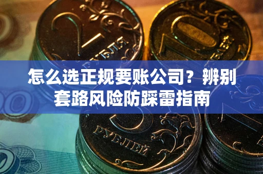 武汉怎么选正规要账公司？辨别套路风险防踩雷指南