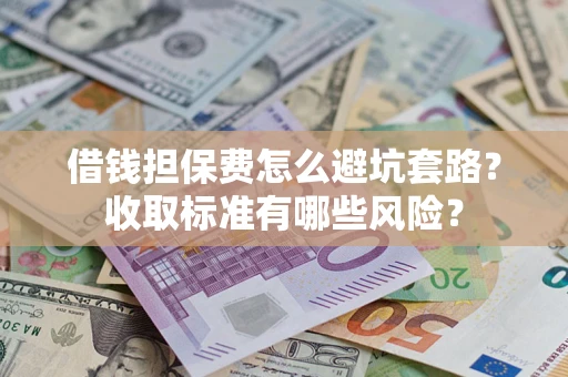 武汉借钱担保费怎么避坑套路？收取标准有哪些风险？