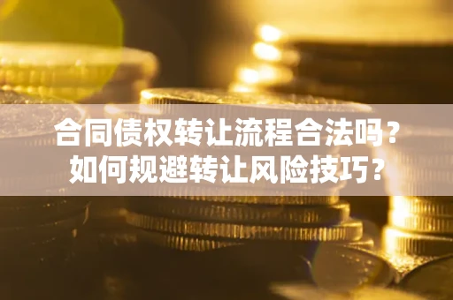 武汉合同债权转让流程合法吗？如何规避转让风险技巧？